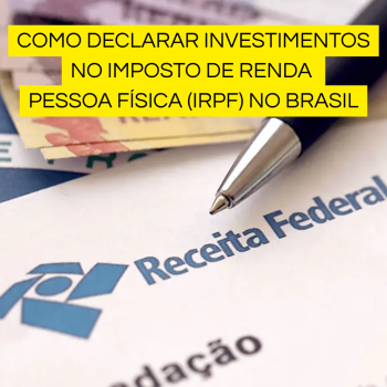 Como Declarar Investimentos no Imposto de Renda Pessoa Física (IRPF) no Brasil: Guia Completo